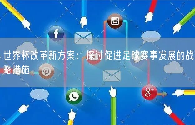 世界杯改革新方案：探讨促进足球赛事发展的战略措施