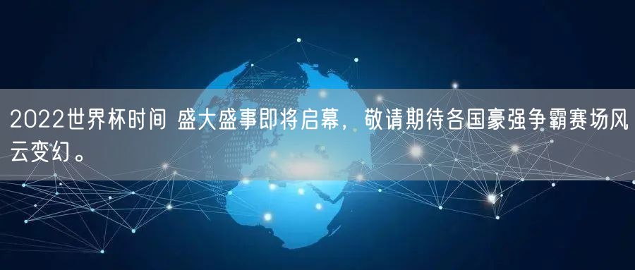 2022世界杯时间 盛大盛事即将启幕，敬请期待各国豪强争霸赛场风云变幻。