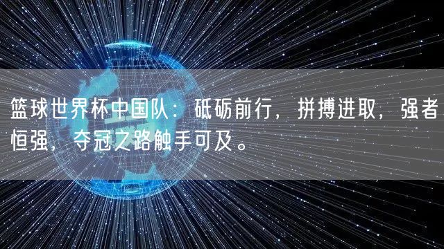 篮球世界杯中国队：砥砺前行，拼搏进取，强者恒强，夺冠之路触手可及。