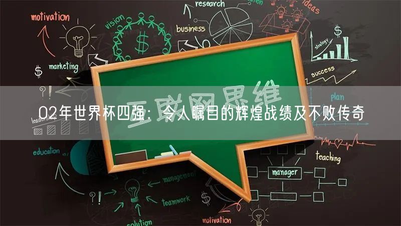 02年世界杯四强：令人瞩目的辉煌战绩及不败传奇