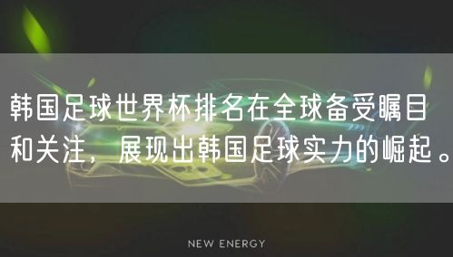 韩国足球世界杯排名在全球备受瞩目和关注，展现出韩国足球实力的崛起。