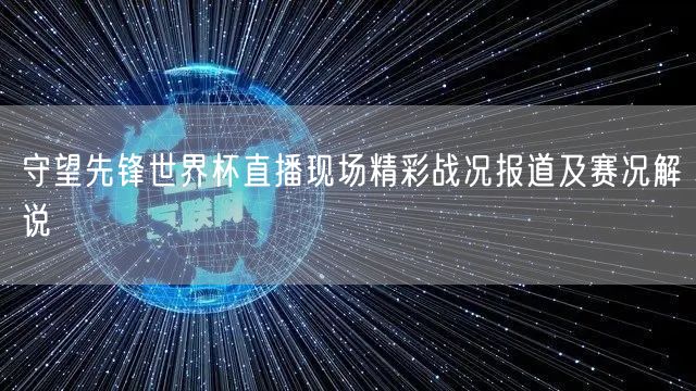 守望先锋世界杯直播现场精彩战况报道及赛况解说