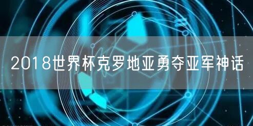 2018世界杯克罗地亚勇夺亚军神话