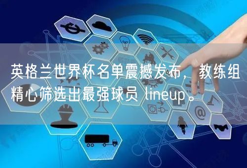 英格兰世界杯名单震撼发布，教练组精心筛选出最强球员 lineup。