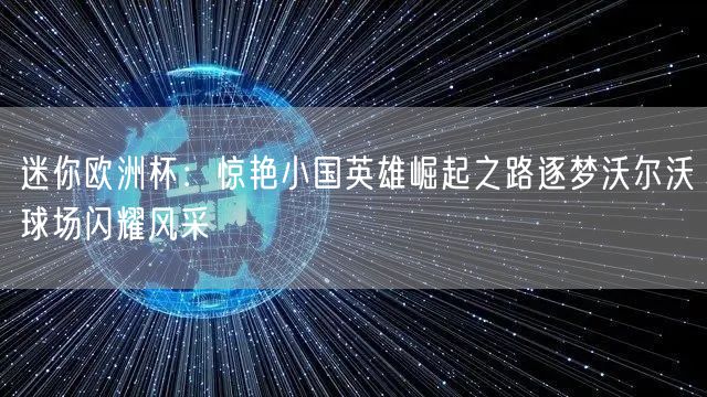 迷你欧洲杯：惊艳小国英雄崛起之路逐梦沃尔沃球场闪耀风采