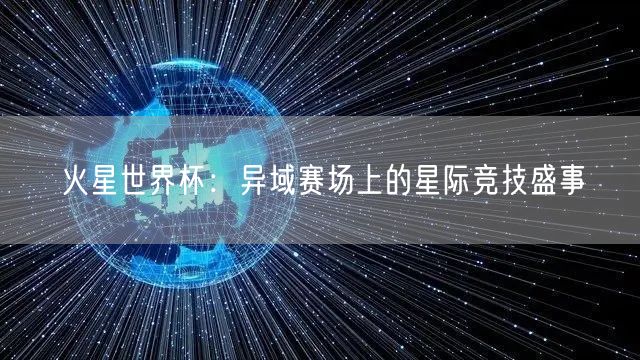 火星世界杯：异域赛场上的星际竞技盛事