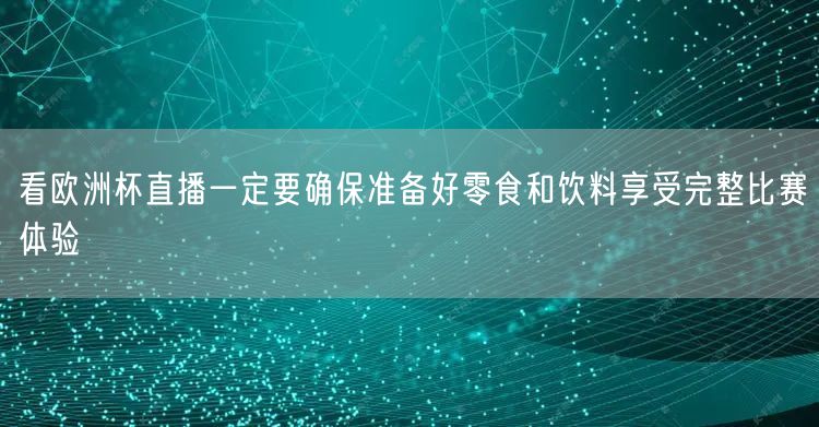 看欧洲杯直播一定要确保准备好零食和饮料享受完整比赛体验