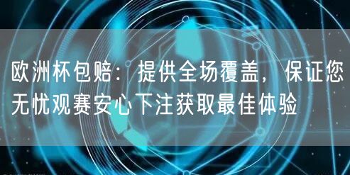 欧洲杯包赔：提供全场覆盖，保证您无忧观赛安心下注获取最佳体验