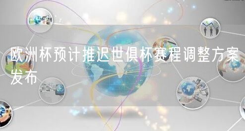 欧洲杯预计推迟世俱杯赛程调整方案发布