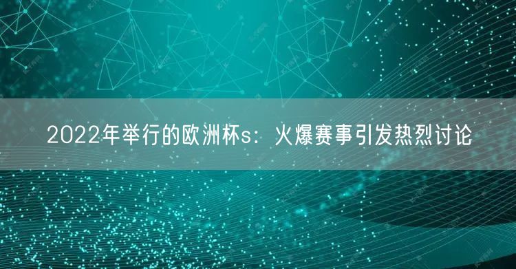 2022年举行的欧洲杯s：火爆赛事引发热烈讨论