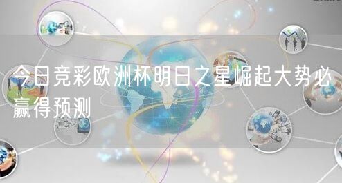 今日竞彩欧洲杯明日之星崛起大势必赢得预测