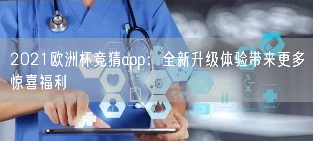 2021欧洲杯竞猜app：全新升级体验带来更多惊喜福利