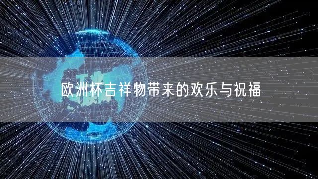 欧洲杯吉祥物带来的欢乐与祝福