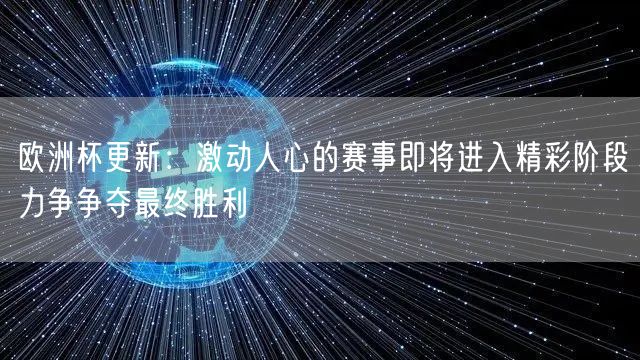 欧洲杯更新：激动人心的赛事即将进入精彩阶段力争争夺最终胜利