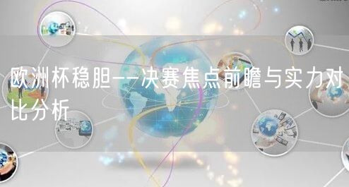 欧洲杯稳胆--决赛焦点前瞻与实力对比分析