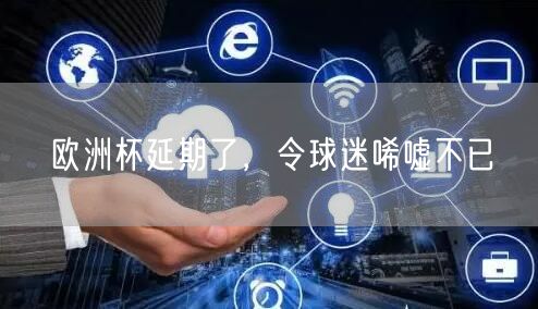 欧洲杯延期了，令球迷唏嘘不已