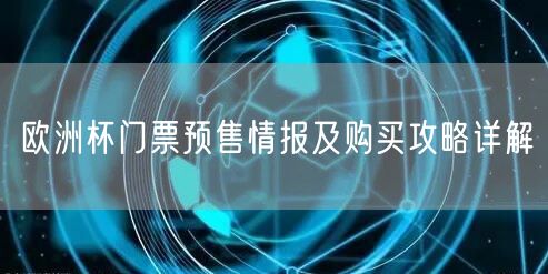 欧洲杯门票预售情报及购买攻略详解