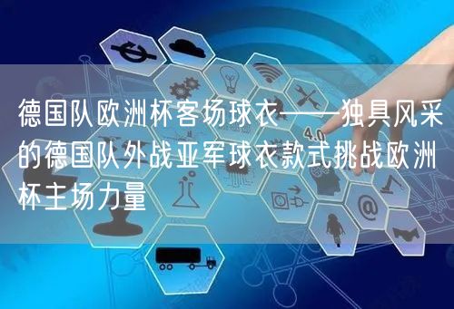 德国队欧洲杯客场球衣——独具风采的德国队外战亚军球衣款式挑战欧洲杯主场力量