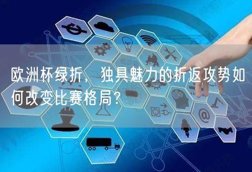 欧洲杯绿折，独具魅力的折返攻势如何改变比赛格局？