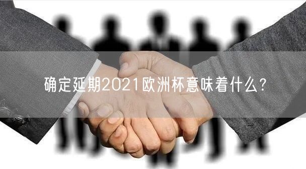 确定延期2021欧洲杯意味着什么？