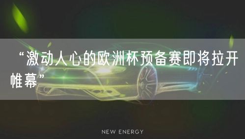 “激动人心的欧洲杯预备赛即将拉开帷幕”