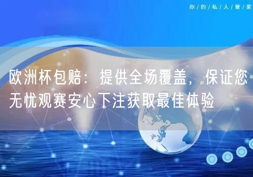 欧洲杯包赔：提供全场覆盖，保证您无忧观赛安心下注获取最佳体验