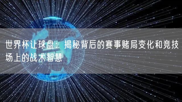 世界杯让球盘：揭秘背后的赛事赌局变化和竞技场上的战术智慧