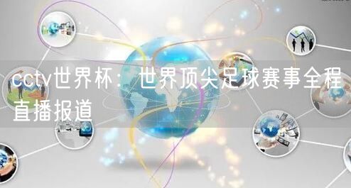 cctv世界杯：世界顶尖足球赛事全程直播报道