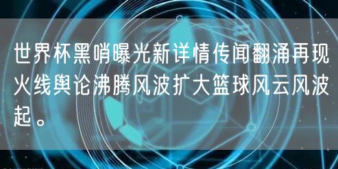 世界杯黑哨曝光新详情传闻翻涌再现火线舆论沸腾风波扩大篮球风云风波起。