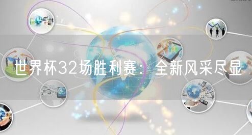 世界杯32场胜利赛：全新风采尽显