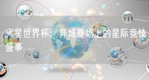 火星世界杯：异域赛场上的星际竞技盛事