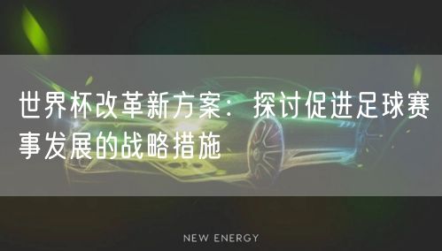 世界杯改革新方案：探讨促进足球赛事发展的战略措施