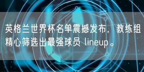 英格兰世界杯名单震撼发布，教练组精心筛选出最强球员 lineup。