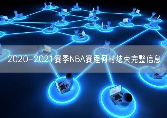 2020-2021赛季NBA赛程何时结束完整信息