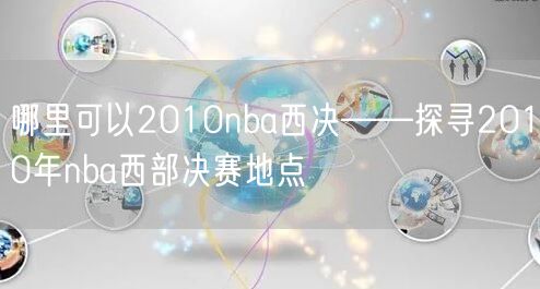 哪里可以2010nba西决——探寻2010年nba西部决赛地