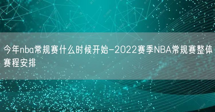 今年nba常规赛什么时候开始-2022赛季NBA常规赛整体赛