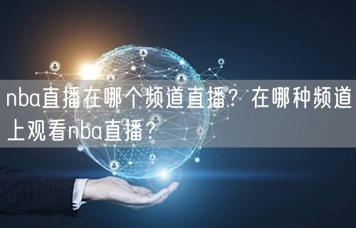 nba直播在哪个频道直播？在哪种频道上观看nba直播？