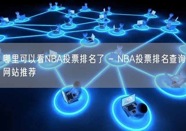 哪里可以看NBA投票排名了 - NBA投票排名查询网站推荐