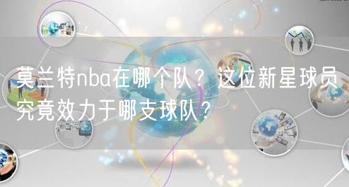 莫兰特nba在哪个队？这位新星球员究竟效力于哪支球队？