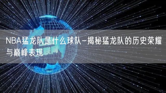 NBA猛龙队是什么球队-揭秘猛龙队的历史荣耀与巅峰表现