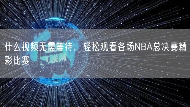 什么视频无需等待，轻松观看各场NBA总决赛精彩比赛