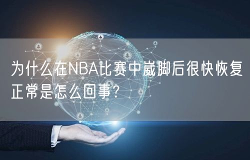 为什么在NBA比赛中崴脚后很快恢复正常是怎么回事？