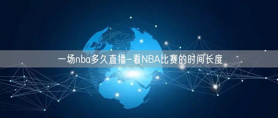 一场nba多久直播-看NBA比赛的时间长度