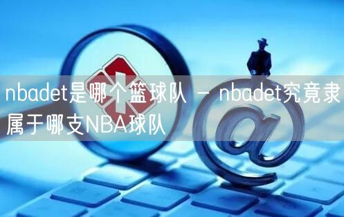 nbadet是哪个篮球队 - nbadet究竟隶属于哪支NB