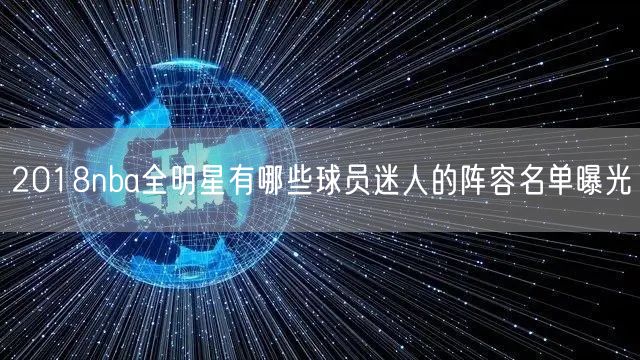 2018nba全明星有哪些球员迷人的阵容名单曝光