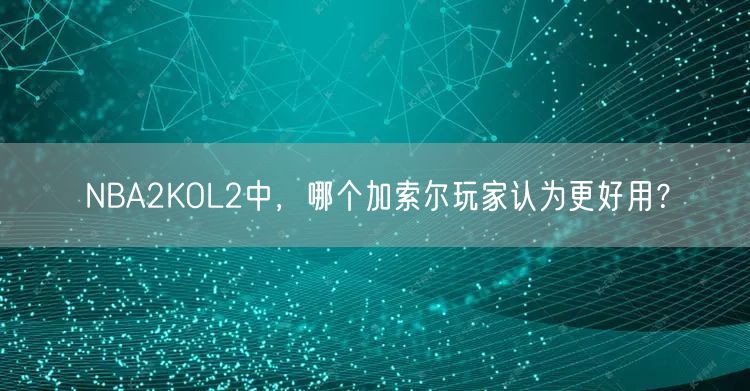 NBA2KOL2中，哪个加索尔玩家认为更好用？