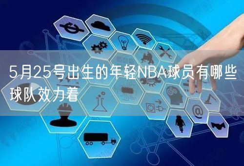 5月25号出生的年轻NBA球员有哪些球队效力着