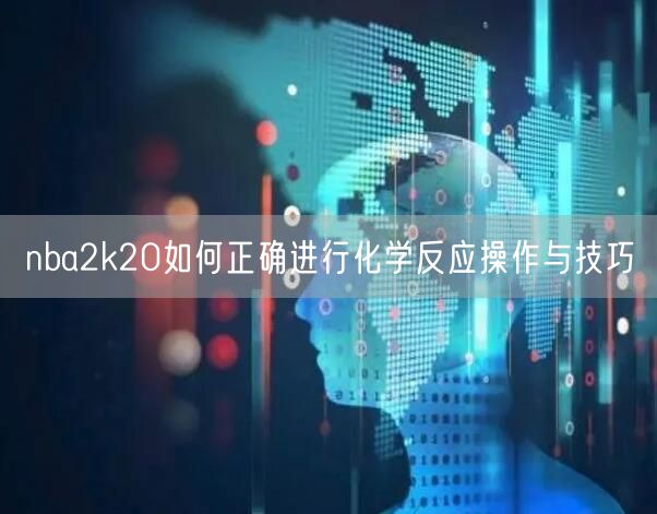 nba2k20如何正确进行化学反应操作与技巧