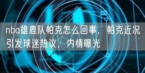 nba雄鹿队帕克怎么回事，帕克近况引发球迷热议，内情曝光