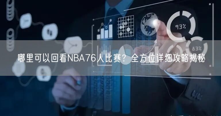 哪里可以回看NBA76人比赛？全方位详细攻略揭秘